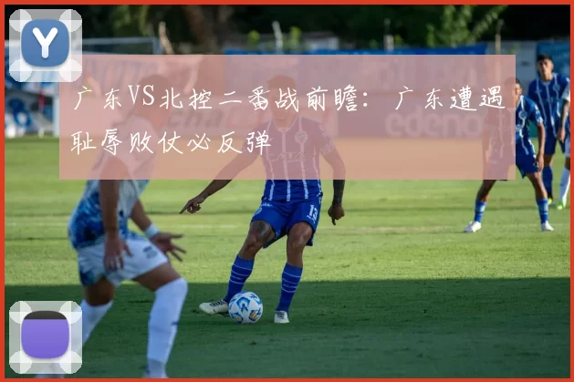 广东VS北控二番战前瞻：广东遭遇耻辱败仗必反弹