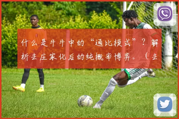 什么是牛牛中的“通比模式”？解析去庄家化后的纯概率博弈。（去庄后的纯概率对抗：解读牛牛的通比模式）