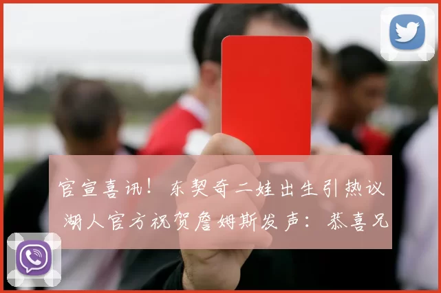 官宣喜讯！东契奇二娃出生引热议 湖人官方祝贺詹姆斯发声：恭喜兄弟