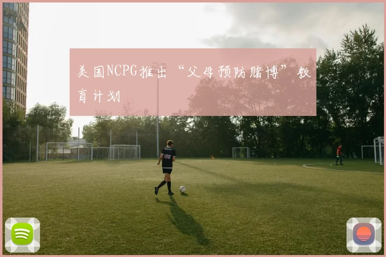 美国NCPG推出“父母预防赌博”教育计划