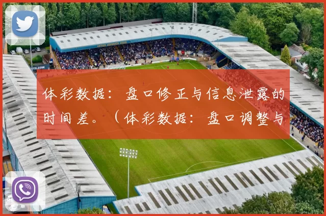 体彩数据：盘口修正与信息泄露的时间差。（体彩数据：盘口调整与信息泄露的时滞）