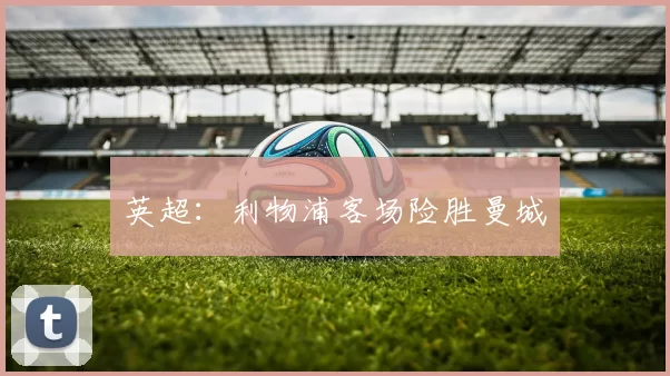 英超：利物浦客场险胜曼城