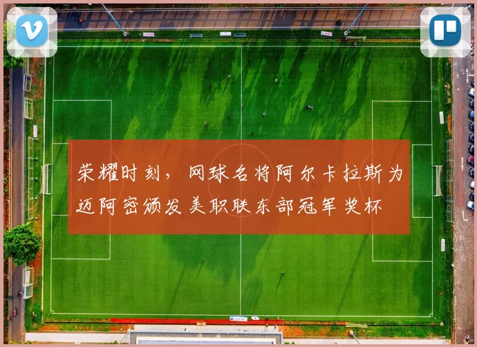 荣耀时刻，网球名将阿尔卡拉斯为迈阿密颁发美职联东部冠军奖杯