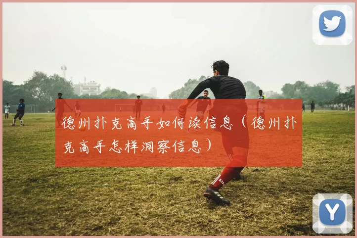 德州扑克高手如何读信息（德州扑克高手怎样洞察信息）