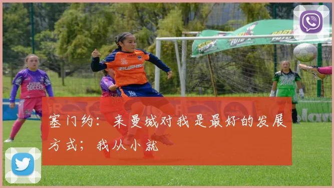 塞门约：来曼城对我是最好的发展方式；我从小就