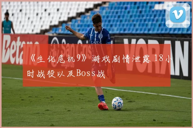《生化危机9》游戏剧情泄露 18小时战役以及Boss战