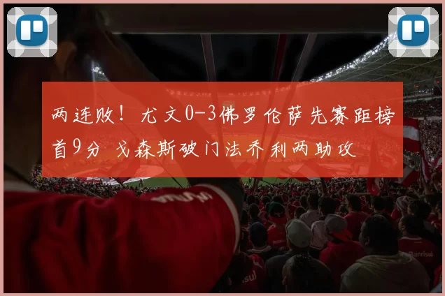 两连败！尤文0-3佛罗伦萨先赛距榜首9分 戈森斯破门法乔利两助攻